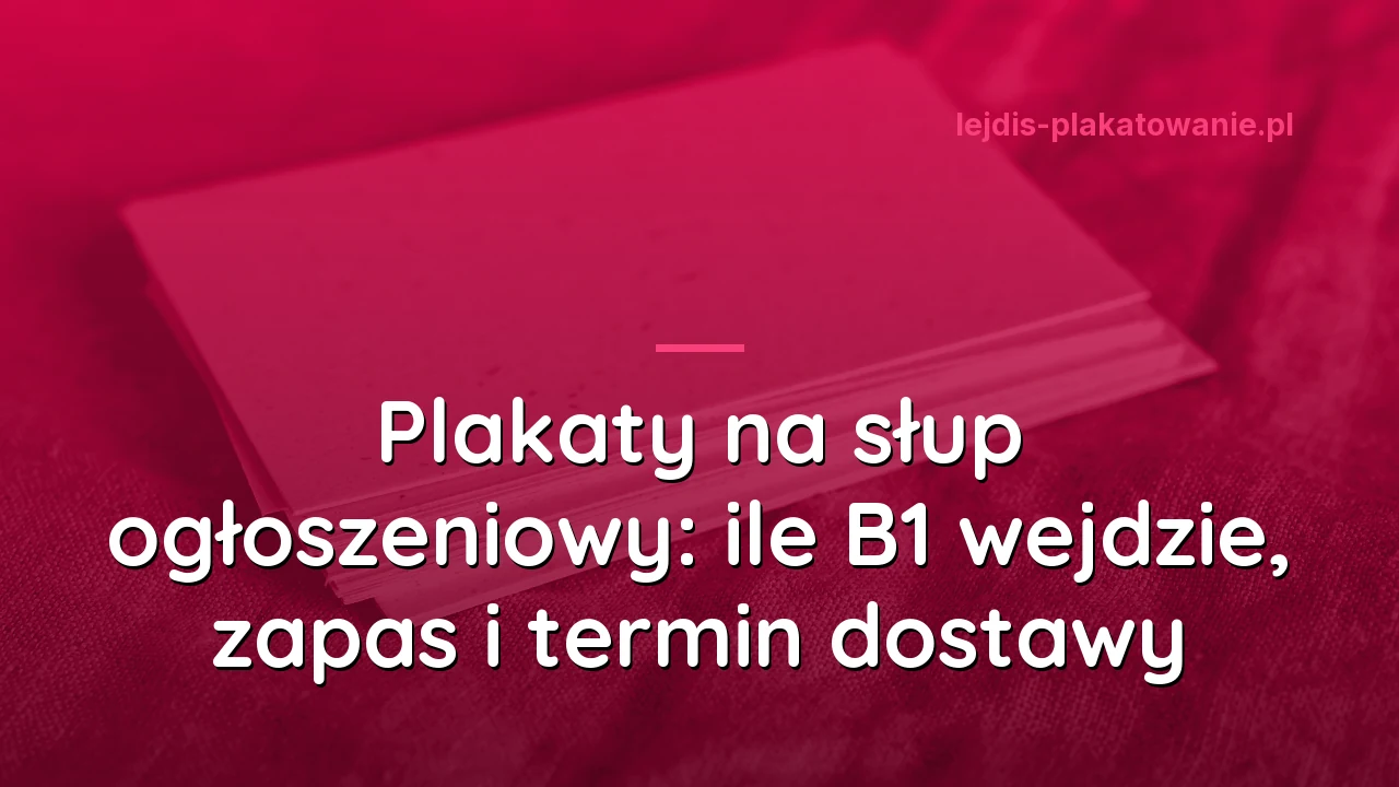 Plakaty na słup ogłoszeniowy: ile B1 wejdzie, zapas i termin dostawy