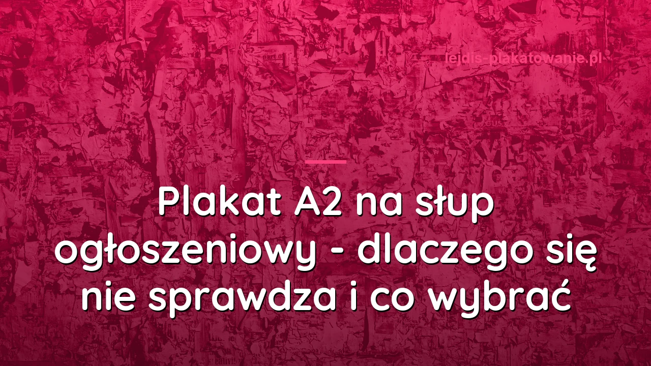 Plakat A2 na słup ogłoszeniowy - dlaczego się nie sprawdza i co wybrać
