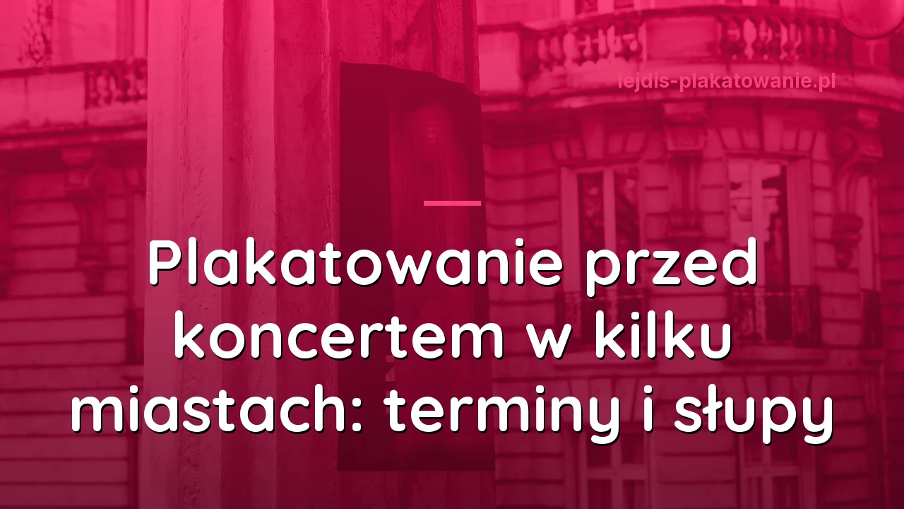 Plakatowanie przed koncertem w kilku miastach: dlaczego terminy i liczba słupów się zmieniają