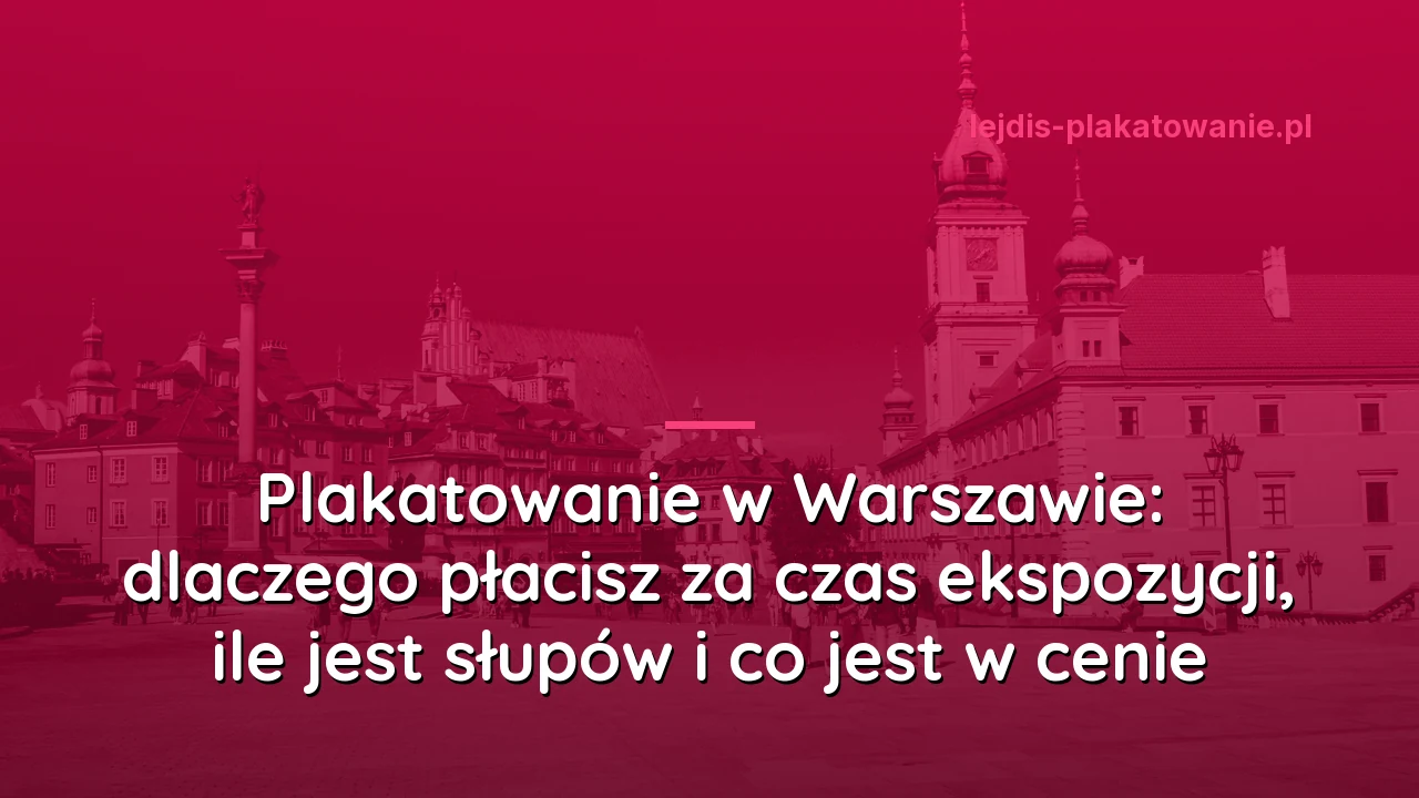 Plakatowanie w Warszawie: dlaczego płacisz za czas ekspozycji, ile jest słupów i co jest w cenie